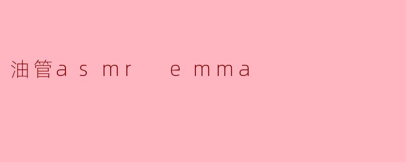 油管ASMR博主Emma为什么这么受欢迎？